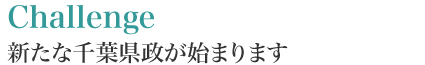 Challenge―新たな千葉県政が始まります