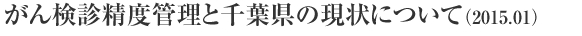 がん検診精度管理と千葉県の現状について（2015.01）