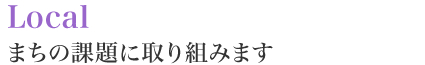 Local―まちの課題に取り組みます